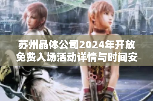 蘇州晶體公司2024年開放免費入場活動詳情與時間安排
