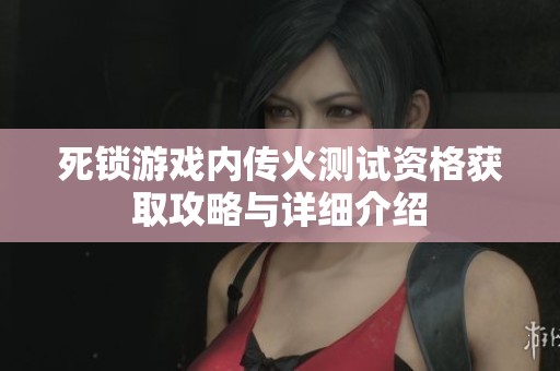 死鎖游戲內傳火測試資格獲取攻略與詳細介紹
