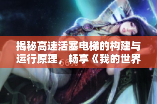 揭秘高速活塞電梯的構建與運行原理，暢享《我的世界》樂趣