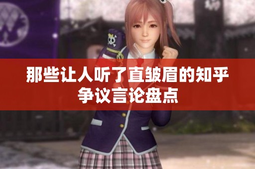 那些讓人聽(tīng)了直皺眉的知乎爭(zhēng)議言論盤(pán)點(diǎn)