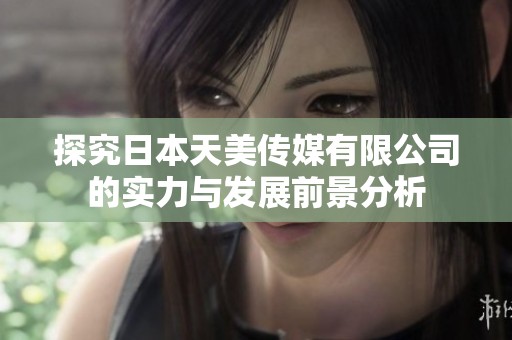 探究日本天美傳媒有限公司的實力與發展前景分析
