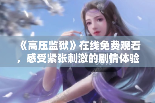 《高壓監(jiān)獄》在線免費(fèi)觀看，感受緊張刺激的劇情體驗(yàn)