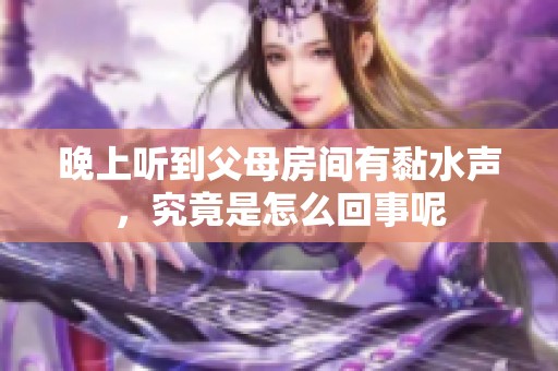 晚上聽到父母房間有黏水聲，究竟是怎么回事呢