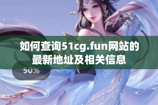 如何查詢51cg.fun網站的最新地址及相關信息