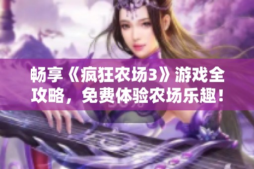 暢享《瘋狂農(nóng)場(chǎng)3》游戲全攻略，免費(fèi)體驗(yàn)農(nóng)場(chǎng)樂(lè)趣！
