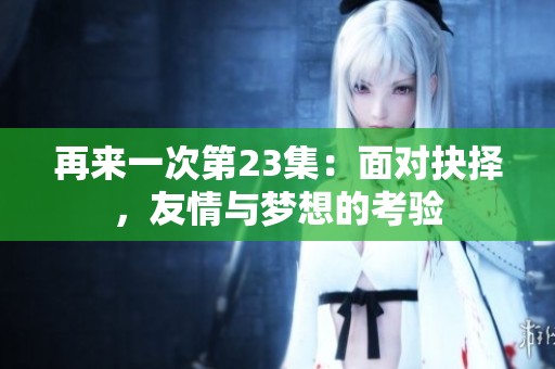 再來一次第23集：面對抉擇，友情與夢想的考驗