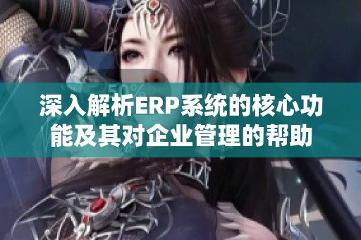 深入解析ERP系統的核心功能及其對企業管理的幫助