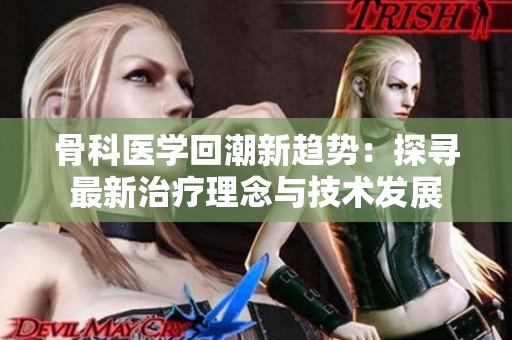 骨科醫學回潮新趨勢：探尋最新治療理念與技術發展