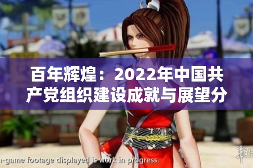 百年輝煌：2022年中國共產黨組織建設成就與展望分析報告