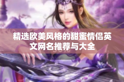 精選歐美風格的甜蜜情侶英文網名推薦與大全
