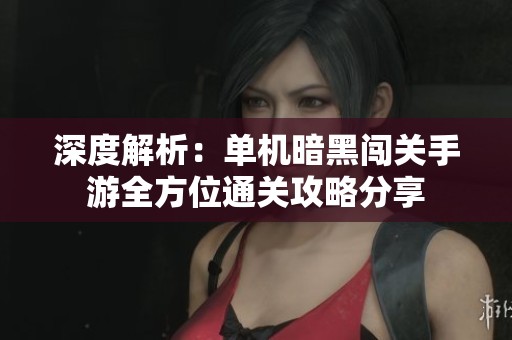 深度解析：單機暗黑闖關(guān)手游全方位通關(guān)攻略分享