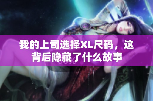 我的上司選擇XL尺碼，這背后隱藏了什么故事