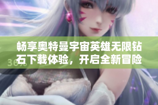 暢享奧特曼宇宙英雄無(wú)限鉆石下載體驗(yàn)，開(kāi)啟全新冒險(xiǎn)旅程