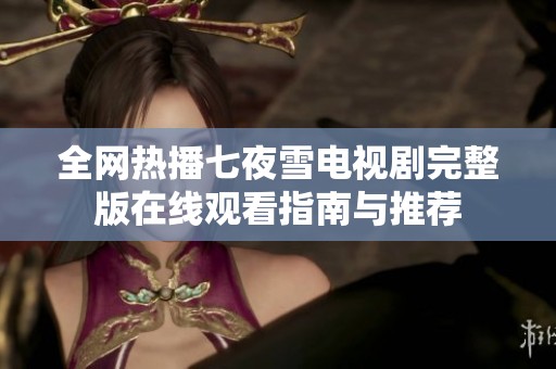 全網熱播七夜雪電視劇完整版在線觀看指南與推薦