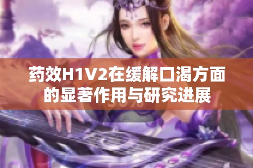 藥效H1V2在緩解口渴方面的顯著作用與研究進展