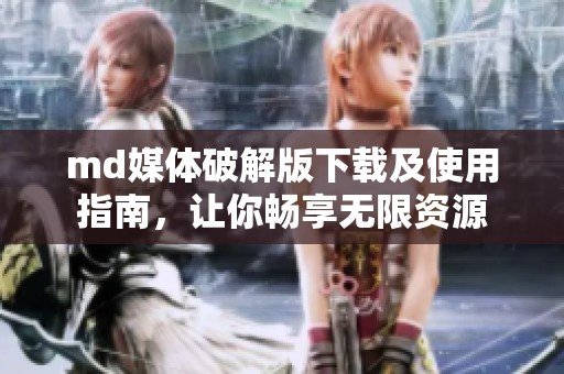 md媒體破解版下載及使用指南，讓你暢享無限資源