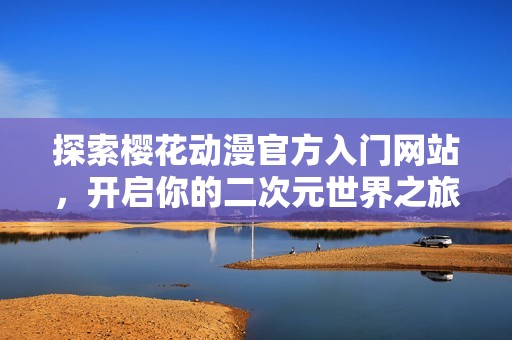 探索櫻花動漫官方入門網站，開啟你的二次元世界之旅