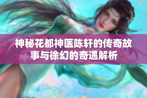 神秘花都神醫陳軒的傳奇故事與徐幻的奇遇解析