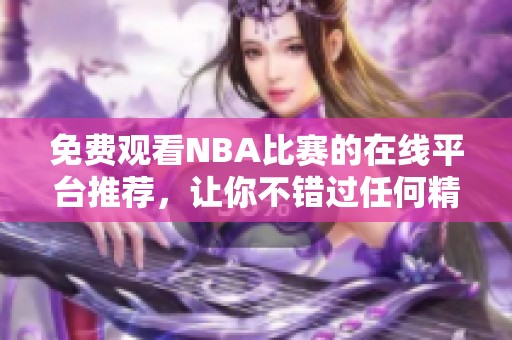 免費(fèi)觀看NBA比賽的在線平臺推薦，讓你不錯過任何精彩瞬間
