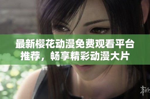 最新櫻花動漫免費觀看平臺推薦，暢享精彩動漫大片