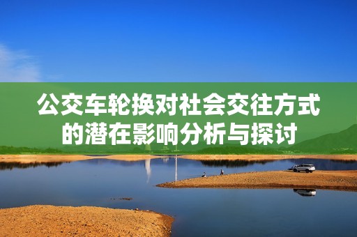 公交車輪換對社會交往方式的潛在影響分析與探討