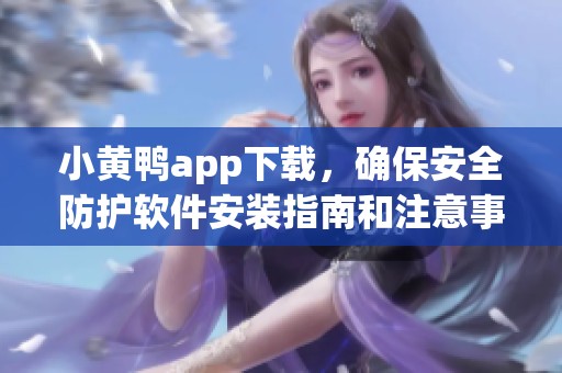 小黃鴨app下載，確保安全防護軟件安裝指南和注意事項