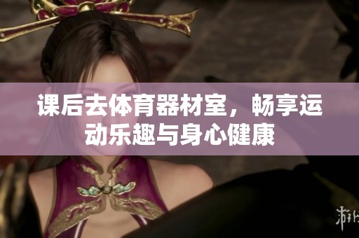 課后去體育器材室，暢享運動樂趣與身心健康