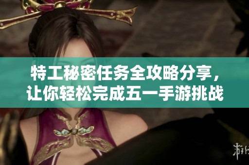 特工秘密任務全攻略分享，讓你輕松完成五一手游挑戰