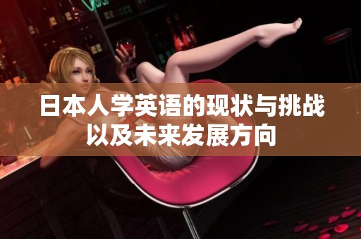 日本人學英語的現狀與挑戰以及未來發展方向