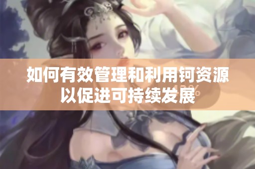 如何有效管理和利用鈳資源以促進(jìn)可持續(xù)發(fā)展