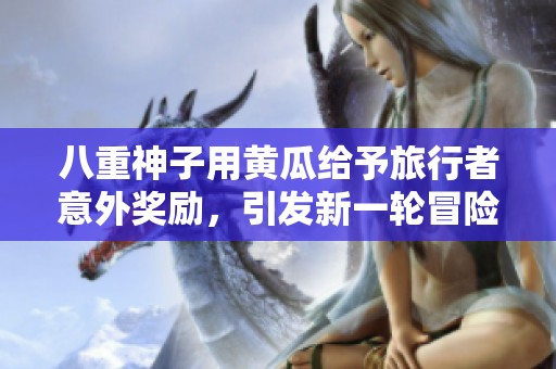 八重神子用黃瓜給予旅行者意外獎勵，引發新一輪冒險風潮