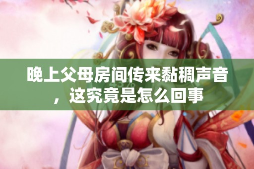 晚上父母房間傳來黏稠聲音，這究竟是怎么回事