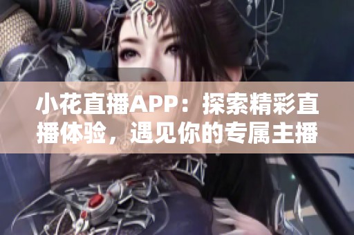 小花直播APP：探索精彩直播體驗(yàn)，遇見你的專屬主播