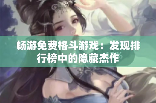 暢游免費(fèi)格斗游戲：發(fā)現(xiàn)排行榜中的隱藏杰作