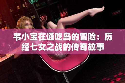 韋小寶在通吃島的冒險：歷經七女之戰的傳奇故事