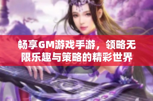 暢享GM游戲手游，領略無限樂趣與策略的精彩世界