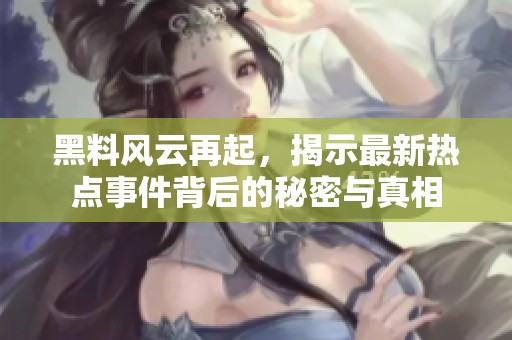 黑料風(fēng)云再起，揭示最新熱點(diǎn)事件背后的秘密與真相