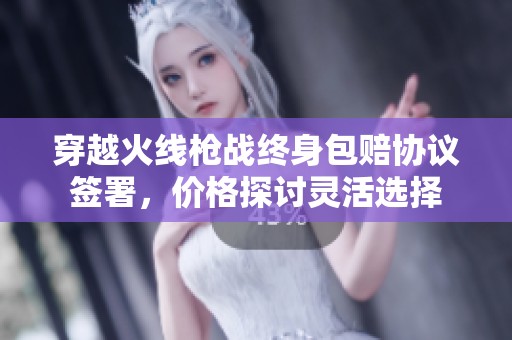 穿越火線槍戰終身包賠協議簽署，價格探討靈活選擇