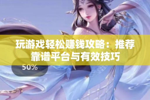 玩游戲輕松賺錢攻略：推薦靠譜平臺與有效技巧