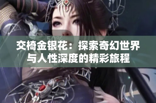 交椅金銀花：探索奇幻世界與人性深度的精彩旅程