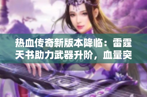 熱血傳奇新版本降臨：雷霆天書助力武器升階，血量突破2000