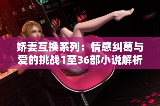 嬌妻互換系列：情感糾葛與愛的挑戰1至36部小說解析