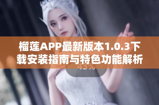 榴蓮APP最新版本1.0.3下載安裝指南與特色功能解析