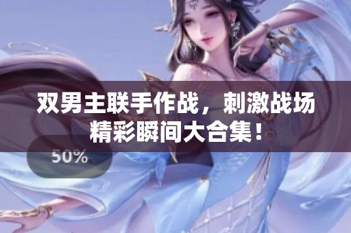 雙男主聯手作戰，刺激戰場精彩瞬間大合集！