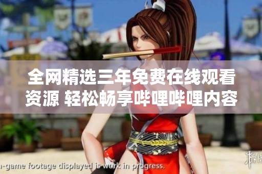 全網精選三年免費在線觀看資源 輕松暢享嗶哩嗶哩內容