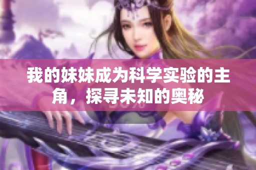 我的妹妹成為科學實驗的主角，探尋未知的奧秘