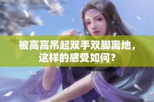 被高高吊起雙手雙腳離地，這樣的感受如何？