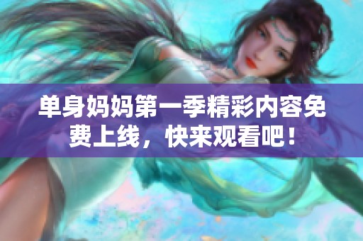 單身媽媽第一季精彩內容免費上線，快來觀看吧！
