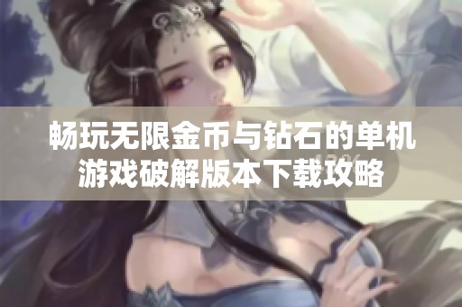 暢玩無限金幣與鉆石的單機游戲破解版本下載攻略