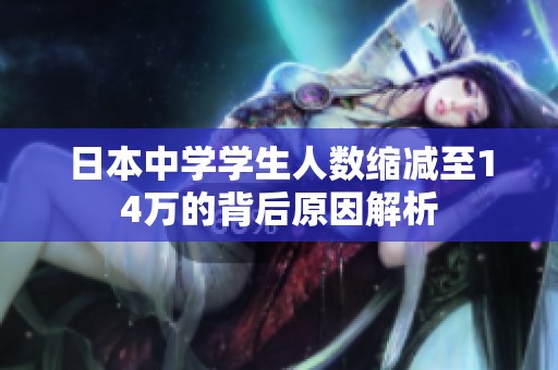 日本中學學生人數(shù)縮減至14萬的背后原因解析